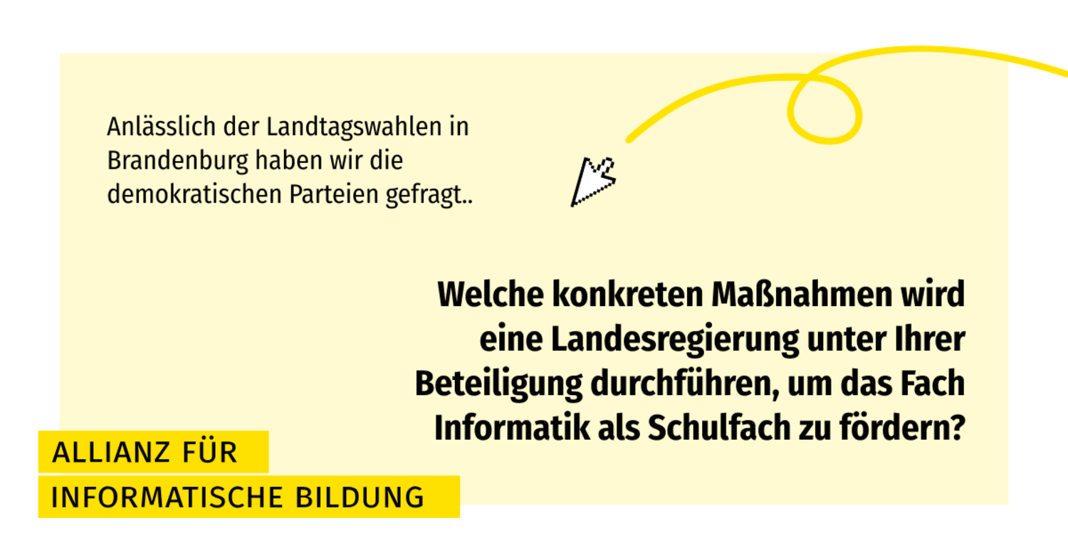 Sharepic mit dem Text: „Anlässlich der Landtagswahlen in Brandenburg haben wir die demokratischen Parteien gefragt.. Welche konkreten Maßnahmen wird eine Landesregierung unter Ihrer Beteiligung durchführen, um das Fach Informatik als Schulfach zu fördern?“